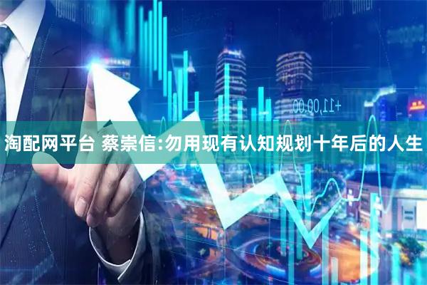 淘配网平台 蔡崇信:勿用现有认知规划十年后的人生