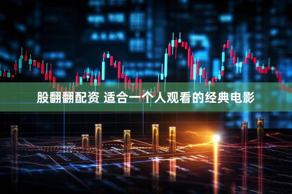 股翻翻配资 适合一个人观看的经典电影