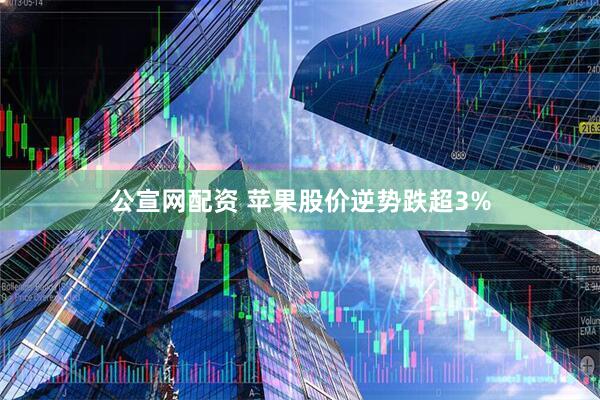 公宣网配资 苹果股价逆势跌超3%