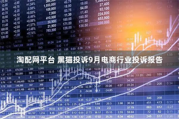 淘配网平台 黑猫投诉9月电商行业投诉报告