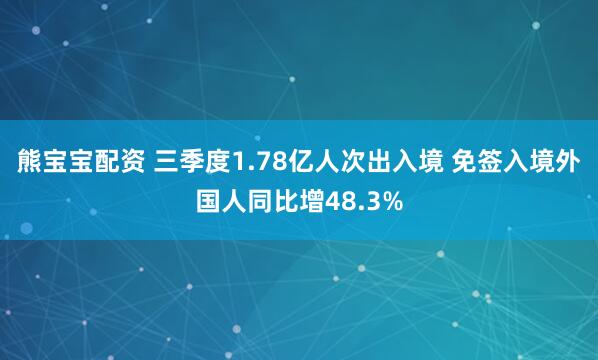 熊宝宝配资 三季度1.78亿人次出入境 免签入境外国人同比增48.3%