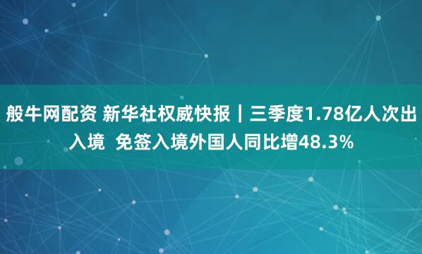 般牛网配资 新华社权威快报｜三季度1.78亿人次出入境  免签入境外国人同比增48.3%