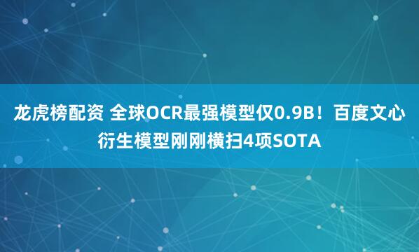 龙虎榜配资 全球OCR最强模型仅0.9B！百度文心衍生模型刚刚横扫4项SOTA