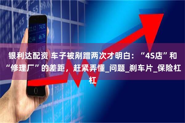 银利达配资 车子被剐蹭两次才明白：“4S店”和“修理厂”的差距，赶紧弄懂_问题_刹车片_保险杠