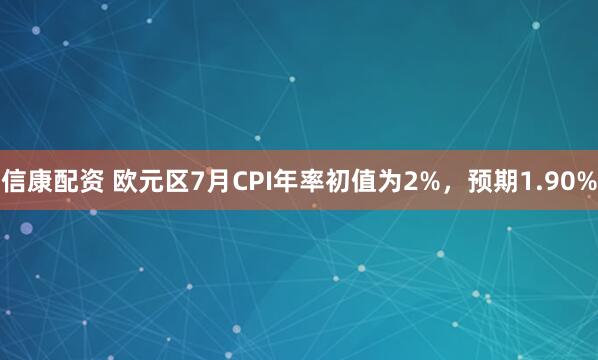 信康配资 欧元区7月CPI年率初值为2%，预期1.90%