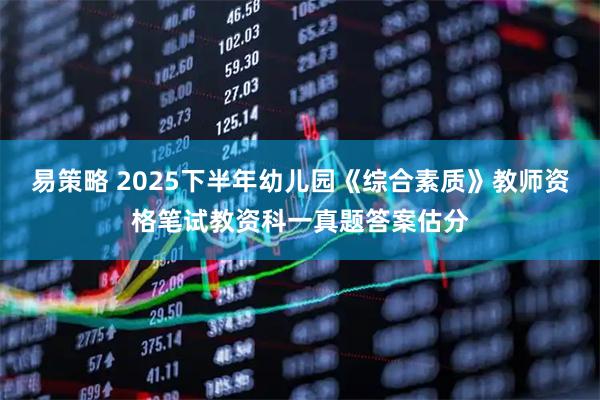 易策略 2025下半年幼儿园《综合素质》教师资格笔试教资科一真题答案估分