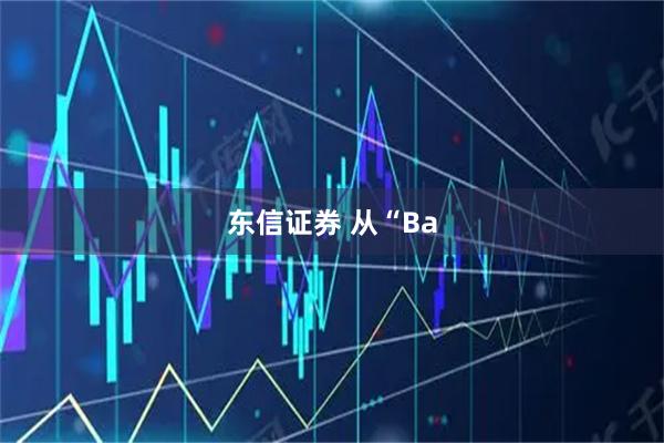 东信证券 从“Ba